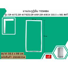 ยางประตูตู้เย็น TOSHIBA รุ่น GR-A17Z,GR-A179ZD,GR-A16Y,GR-A1654 (50.5 x 99) #แท้