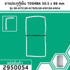 ยางประตูตู้เย็น สำหรับ TOSHIBA 50.5 x 99 mm.สำหรับ GR-A17Z,GR-A179ZD,GR-A16Y,GR-A1654