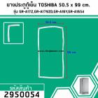 ยางประตูตู้เย็น สำหรับ TOSHIBA 50.5 x 99 mm.สำหรับ GR-A17Z,GR-A179ZD,GR-A16Y,GR-A1654