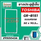 ยางประตูตู้เย็น TOSHIBA ( โตชิบ้า ) GR-B151 ( แบบศรกด * ขนาด 50 x 90.5 cm.) * แท้  #2950043A